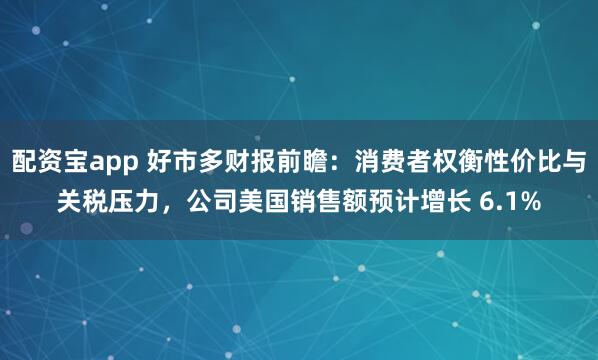 配资宝app 好市多财报前瞻：消费者权衡性价比与关税压力，公司美国销售额预计增长 6.1%