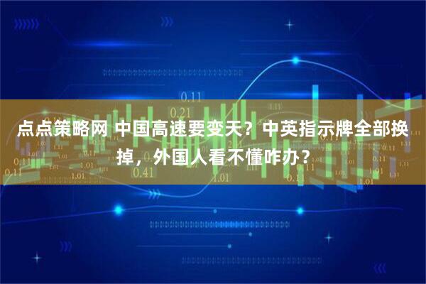 点点策略网 中国高速要变天？中英指示牌全部换掉，外国人看不懂咋办？