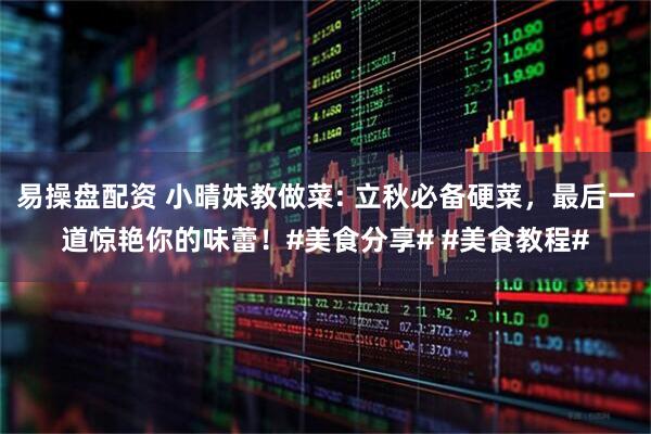 易操盘配资 小晴妹教做菜: 立秋必备硬菜，最后一道惊艳你的味蕾！#美食分享# #美食教程#