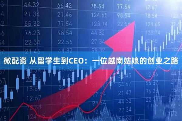 微配资 从留学生到CEO：一位越南姑娘的创业之路