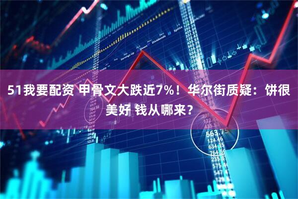 51我要配资 甲骨文大跌近7%！华尔街质疑：饼很美好 钱从哪来？