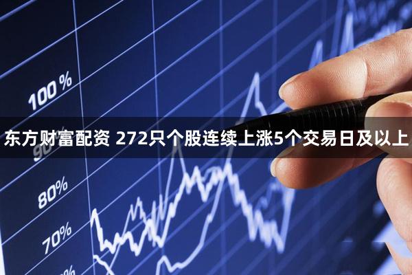东方财富配资 272只个股连续上涨5个交易日及以上