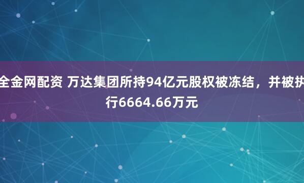 全金网配资 万达集团所持94亿元股权被冻结，并被执行6664.66万元
