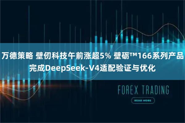 万德策略 壁仞科技午前涨超5% 壁砺™166系列产品完成DeepSeek-V4适配验证与优化